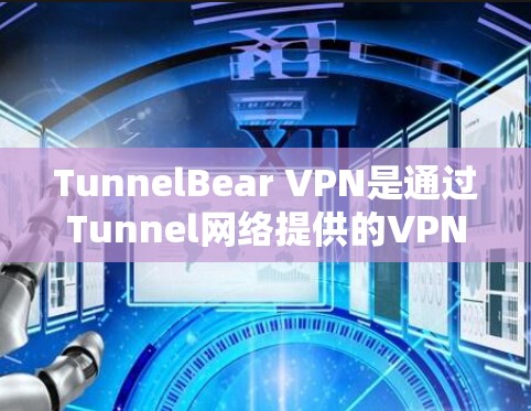 TunnelBear VPN是通过Tunnel网络提供的VPN服务，其安全性取决于多个因素。以下是一些关键点，帮助您评估TunnelBear的可信度