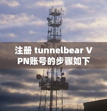 注册 tunnelbear VPN账号的步骤如下