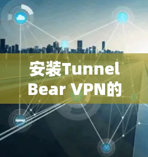 安装TunnelBear VPN的应用步骤如下