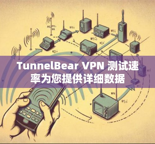 TunnelBear VPN 测试速率为您提供详细数据 TunnelBear VPN 测试速率为您提供详细数据