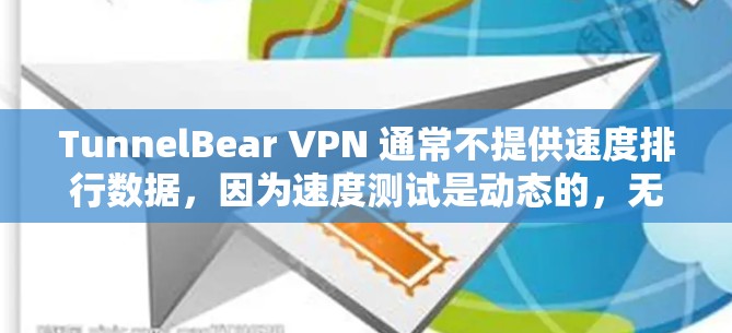 TunnelBear VPN 通常不提供速度排行数据,因为速度测试是动态的,无法预先计算并发布。然而,TunnelBear 提供了多种速度测试工具,可以通过以下方式了解其性能表现 TunnelBear VPN 通常不提供速度排行数据,因为速度测试是动态的,无法预先计算并发布。然而,TunnelBear 提供了多种速度测试工具,可以通过以下方式了解其性能表现