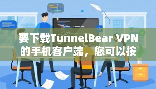 要下载TunnelBear VPN的手机客户端,您可以按照以下步骤进行 要下载TunnelBear VPN的手机客户端,您可以按照以下步骤进行
