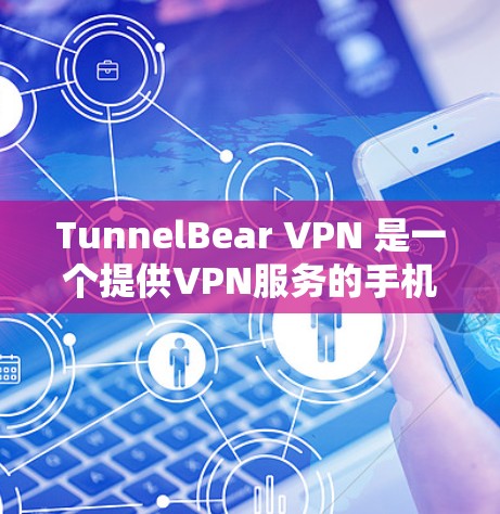 TunnelBear VPN 是一个提供VPN服务的手机应用程序，允许用户在手机上连接到网络，访问外部网络服务。以下是一个详细的步骤说明，帮助您使用 TunnelBear VPN 手机客户端