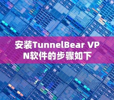 安装TunnelBear VPN软件的步骤如下