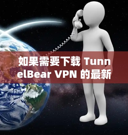 如果需要下载 TunnelBear VPN 的最新版本,建议访问其官方网站或应用商店。以下是 TunnelBear VPN 的几个关键点 如果需要下载 TunnelBear VPN 的最新版本,建议访问其官方网站或应用商店。以下是 TunnelBear VPN 的几个关键点