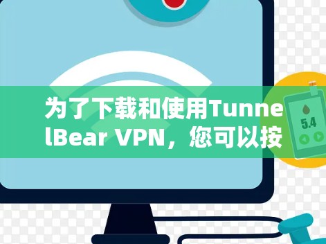为了下载和使用TunnelBear VPN,您可以按照以下步骤操作 为了下载和使用TunnelBear VPN,您可以按照以下步骤操作