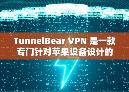 TunnelBear VPN 是一款专门针对苹果设备设计的VPN服务应用，旨在为用户提供安全、便捷的网络连接体验。以下是关于TunnelBear VPN苹果手机应用的详细介绍