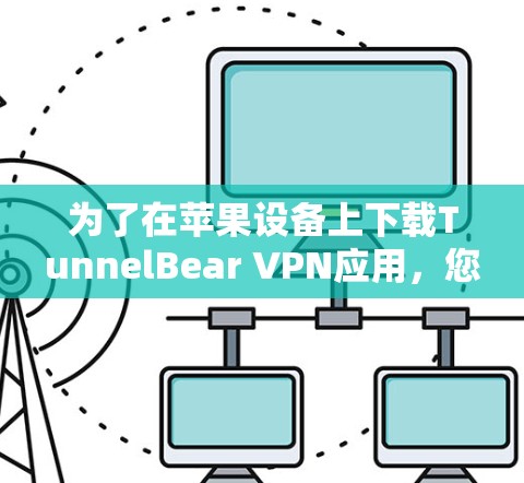 为了在苹果设备上下载TunnelBear VPN应用,您可以按照以下步骤进行操作 为了在苹果设备上下载TunnelBear VPN应用,您可以按照以下步骤进行操作