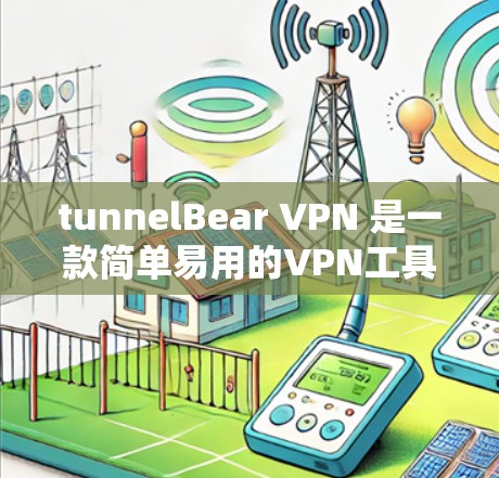 tunnelBear VPN 是一款简单易用的VPN工具,适合追求高效且安全使用的用户。以下是对 tunnelBear VPN 的简单易用性的分析 tunnelBear VPN 是一款简单易用的VPN工具,适合追求高效且安全使用的用户。以下是对 tunnelBear VPN 的简单易用性的分析