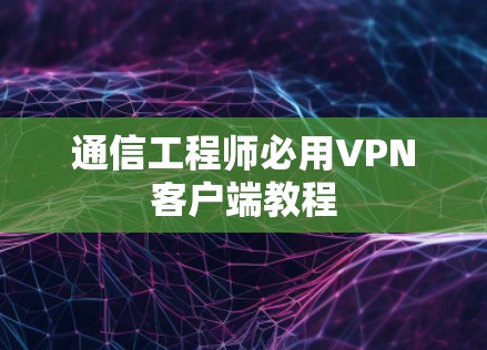 通信工程师必用VPN客户端教程