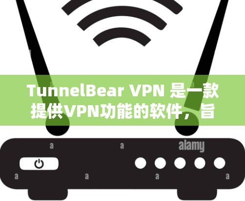TunnelBear VPN 是一款提供VPN功能的软件，旨在为用户提供安全、可靠的网络连接。以下是一些关于 TunnelBear VPN 下载的详细信息