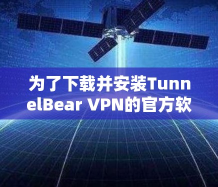 为了下载并安装TunnelBear VPN的官方软件,您可以按照以下步骤进行 为了下载并安装TunnelBear VPN的官方软件,您可以按照以下步骤进行