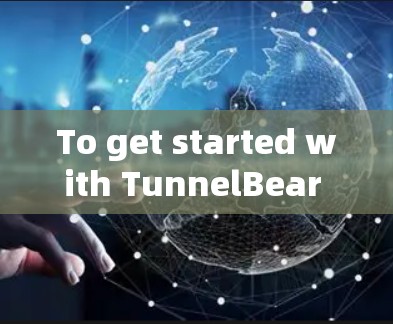 To get started with TunnelBear VPN,follow these organized steps: