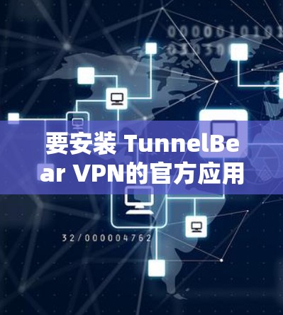要安装 TunnelBear VPN的官方应用,您可以按照以下步骤操作 要安装 TunnelBear VPN的官方应用,您可以按照以下步骤操作