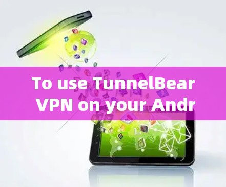 To use TunnelBear VPN on your Android device,follow these steps: To use TunnelBear VPN on your Android device,follow these steps: