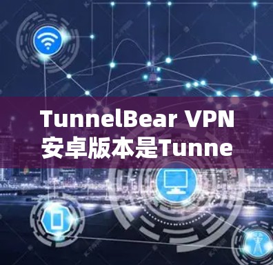 TunnelBear VPN安卓版本是TunnelBear公司开发的用于安装在安卓设备上的VPN软件。这款软件以其安全、可靠和高效的性能而闻名，广泛应用于远程办公、视频通话、网络资源访问等场景