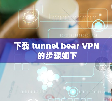 下载 tunnel bear VPN 的步骤如下 下载 tunnel bear VPN 的步骤如下