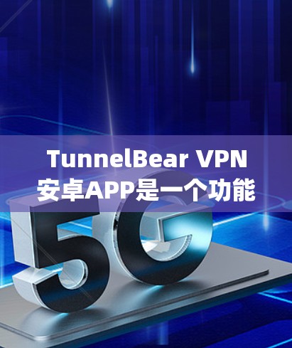 TunnelBear VPN安卓APP是一个功能强大的VPN服务，适合需要加密、转发和云访问的用户。以下是详细的步骤 guide
