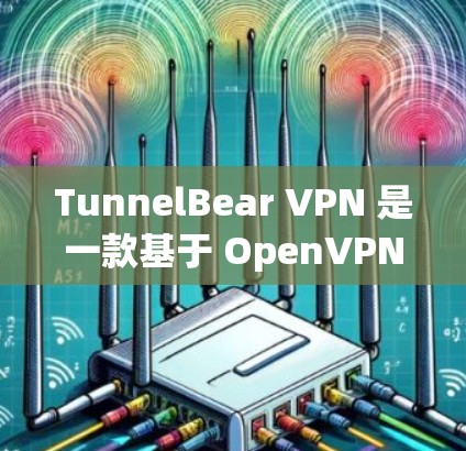 TunnelBear VPN 是一款基于 OpenVPN协议的VPN软件，以其强大的加密和隐私保护能力著称。以下是其安全功能和隐私保护说明的详细总结
