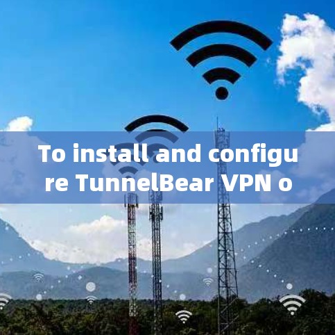 To install and configure TunnelBear VPN on your Windows computer,follow these steps: