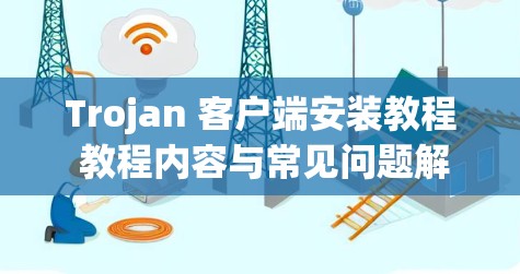 Trojan 客户端安装教程 教程内容与常见问题解答