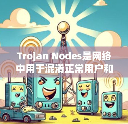 Trojan Nodes是网络中用于混淆正常用户和非法活动的恶意程序，包括恶意脚本和钓鱼网站。它们可以在网页上运行并被检测出来。以下是关于如何筛选Trojan Nodes的步骤