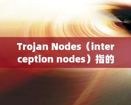 Trojan Nodes(interception nodes)指的是用于窃取、窃取资源的节点,通常以加密方式发送数据包。以下是对Trojan Nodes管理的详细介绍 Trojan Nodes(interception nodes)指的是用于窃取、窃取资源的节点,通常以加密方式发送数据包。以下是对Trojan Nodes管理的详细介绍