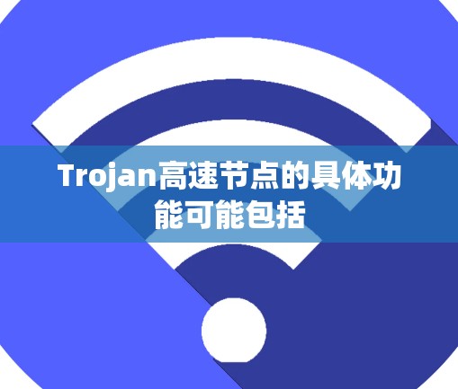 Trojan高速节点的具体功能可能包括