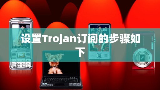 设置Trojan订阅的步骤如下 设置Trojan订阅的步骤如下