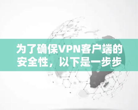 为了确保VPN客户端的安全性,以下是一步步的建议 为了确保VPN客户端的安全性,以下是一步步的建议