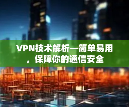 VPN技术解析—简单易用,保障你的通信安全 VPN技术解析—简单易用,保障你的通信安全