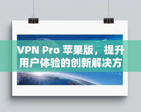 VPN Pro 苹果版,提升用户体验的创新解决方案 VPN Pro 苹果版,提升用户体验的创新解决方案