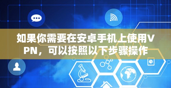 如果你需要在安卓手机上使用VPN，可以按照以下步骤操作