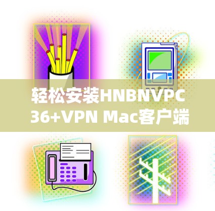 轻松安装HNBNVPC 36+VPN Mac客户端