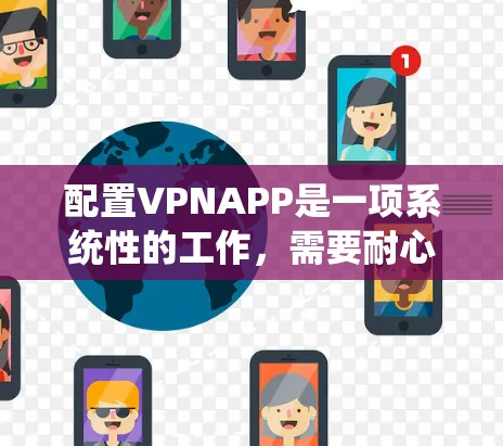 配置VPNAPP是一项系统性的工作,需要耐心和细致。以下是一个清晰的步骤指南,帮助你顺利配置VPNAPP 配置VPNAPP是一项系统性的工作,需要耐心和细致。以下是一个清晰的步骤指南,帮助你顺利配置VPNAPP