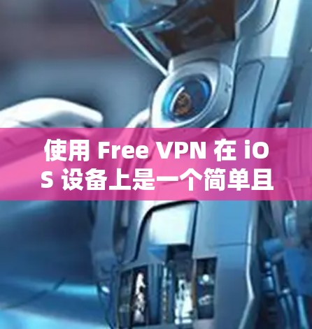 使用 Free VPN 在 iOS 设备上是一个简单且高效的VPN解决方案。以下是一步步的指导