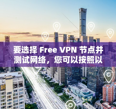 要选择 Free VPN 节点并测试网络，您可以按照以下步骤进行