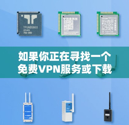 如果你正在寻找一个免费VPN服务或下载VPN客户端，以下是一些可靠且免费的VPN网站和入口，以及对应的下载链接和使用指南