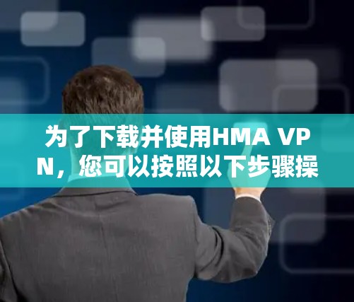 为了下载并使用HMA VPN,您可以按照以下步骤操作 为了下载并使用HMA VPN,您可以按照以下步骤操作