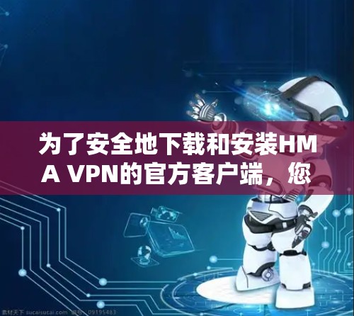 为了安全地下载和安装HMA VPN的官方客户端，您可以按照以下步骤操作