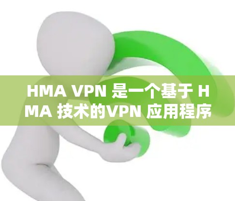 HMA VPN 是一个基于 HMA 技术的VPN 应用程序，适合个人用户和企业用户。以下是使用 HMA VPN 的详细步骤