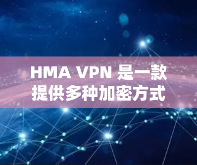 HMA VPN 是一款提供多种加密方式的VPN服务，旨在提供安全、高效的网络连接体验。以下是对226年 HMA VPN 的使用体验分析，涵盖安全性、性能、易用性、价格、功能和其他因素