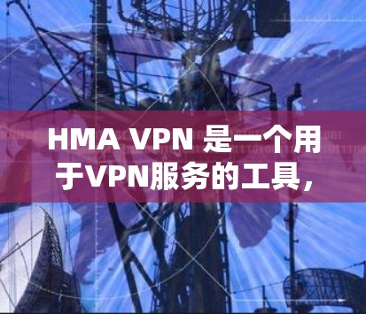 HMA VPN 是一个用于VPN服务的工具，旨在为用户提供访问全球互联网的便利。以下是对该工具的详细介绍