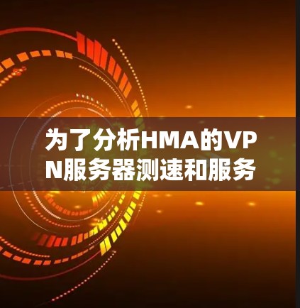 为了分析HMA的VPN服务器测速和服务器线路情况,可以按照以下步骤进行 为了分析HMA的VPN服务器测速和服务器线路情况,可以按照以下步骤进行
