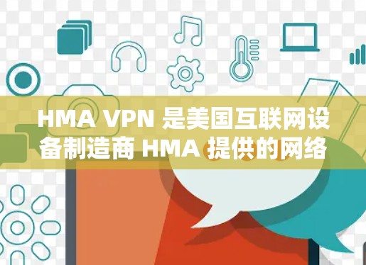 HMA VPN 是美国互联网设备制造商 HMA 提供的网络VPN服务。要下载 HMA VPN 的官方软件，您可以按照以下步骤操作