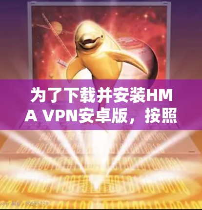 为了下载并安装HMA VPN安卓版，按照以下步骤进行