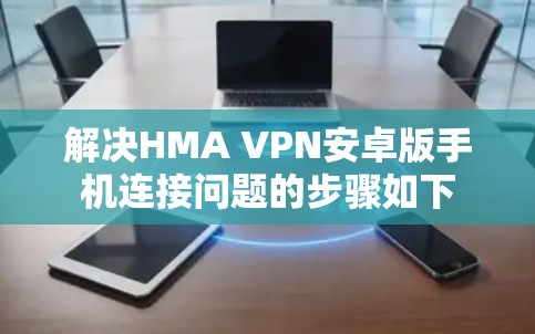 解决HMA VPN安卓版手机连接问题的步骤如下