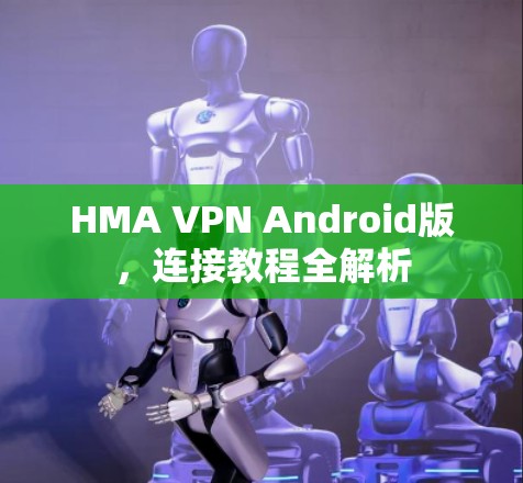 HMA VPN Android版，连接教程全解析