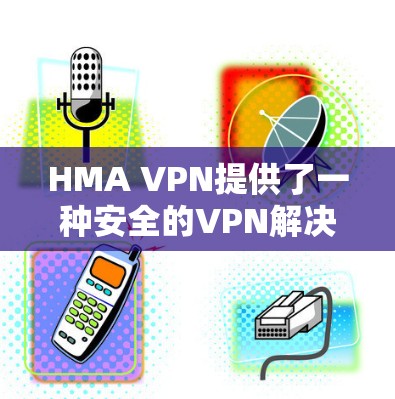 HMA VPN提供了一种安全的VPN解决方案，通过IPsec加密通信确保数据传输的安全性。以下是关于HMA VPN安全设置和隐私保护方法的详细步骤和注意事项