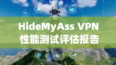 HideMyAss VPN 性能测试评估报告 HideMyAss VPN 性能测试评估报告